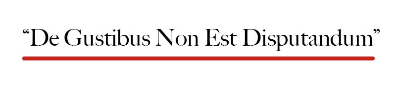“De gustibus non est disputandum”. It translates to “In matters of taste, there can be no disputes"