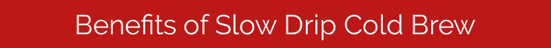 Benefits of Slow Drip Cold Brew